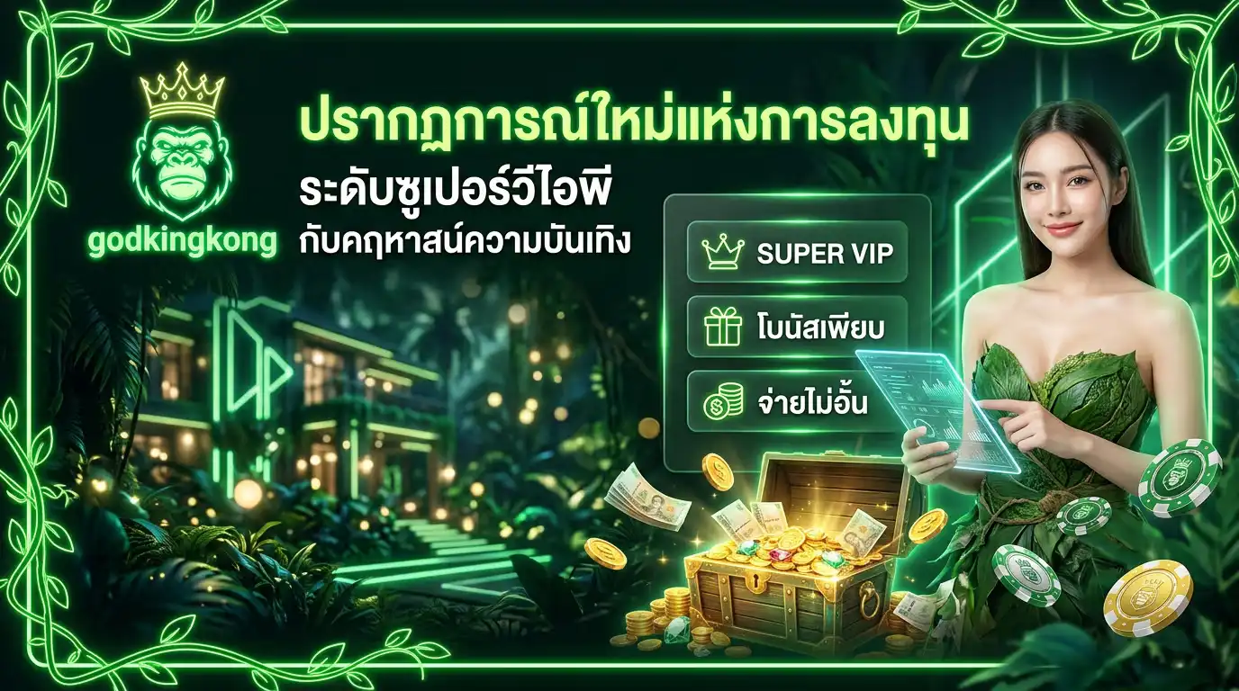 godkingkong ปรากฏการณ์ใหม่แห่งการลงทุน ระดับซูเปอร์วีไอพี กับคฤหาสน์ความบันเทิง
